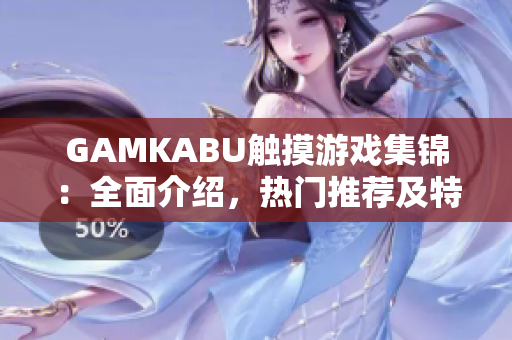 GAMKABU触摸游戏集锦：全面介绍，热门推荐及特色评述