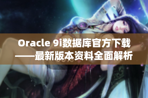 Oracle 9i数据库官方下载——最新版本资料全面解析(1)