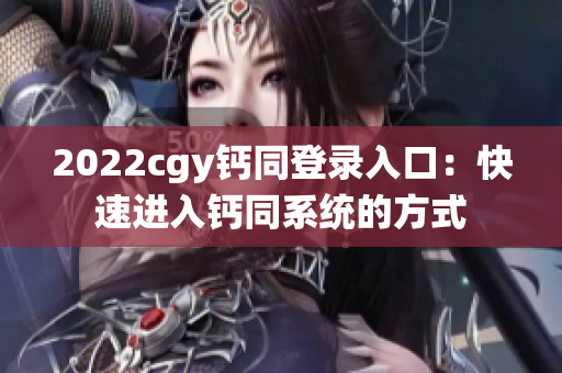 2022cgy钙同登录入口：快速进入钙同系统的方式