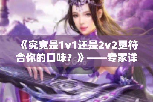 《究竟是1v1还是2v2更符合你的口味？》——专家详解优缺点