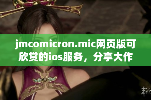 jmcomicron.mic网页版可欣赏的ios服务，分享大作和灵感(1)