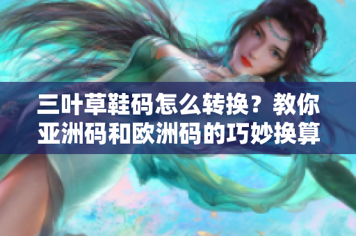 三叶草鞋码怎么转换？教你亚洲码和欧洲码的巧妙换算方法