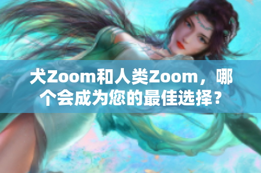 犬Zoom和人类Zoom，哪个会成为您的最佳选择？