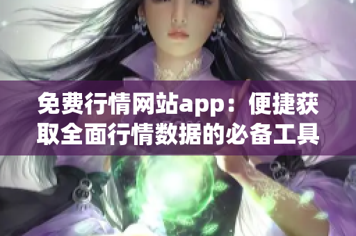 免费行情网站app：便捷获取全面行情数据的必备工具