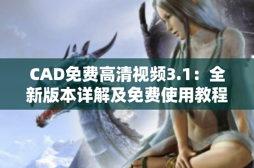 CAD免费高清视频3.1：全新版本详解及免费使用教程