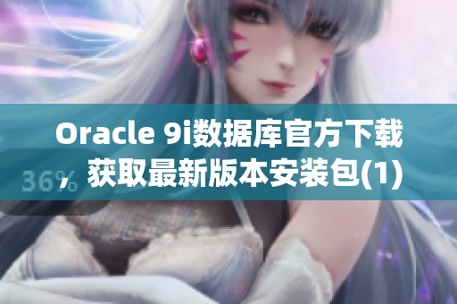 Oracle 9i数据库官方下载，获取最新版本安装包(1)