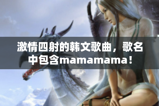 激情四射的韩文歌曲，歌名中包含mamamama！