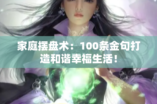 家庭摆盘术：100条金句打造和谐幸福生活！