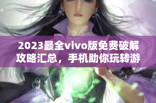 2023最全vivo版免费破解攻略汇总，手机助你玩转游戏