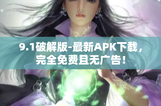 9.1破解版-最新APK下载，完全免费且无广告！