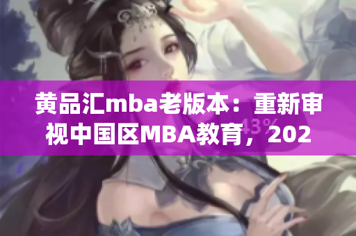 黄品汇mba老版本：重新审视中国区MBA教育，2021年的新机遇(1)