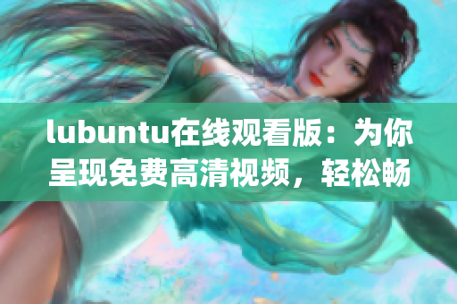 lubuntu在线观看版：为你呈现免费高清视频，轻松畅享操作系统(1)