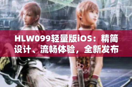 HLW099轻量版iOS：精简设计、流畅体验，全新发布！