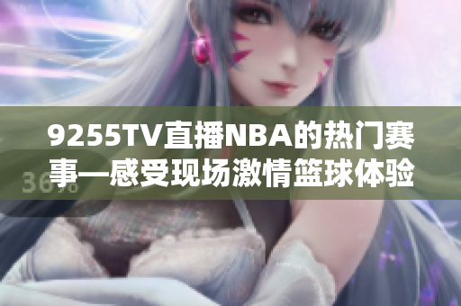 9255TV直播NBA的热门赛事—感受现场激情篮球体验