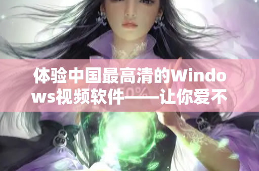 体验中国最高清的Windows视频软件——让你爱不释手！