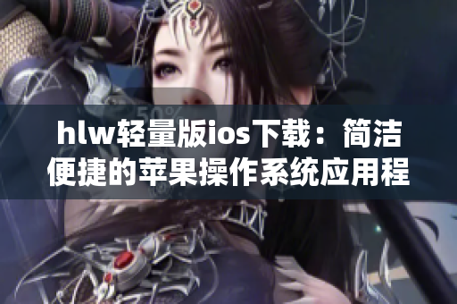 hlw轻量版ios下载：简洁便捷的苹果操作系统应用程序获取指南