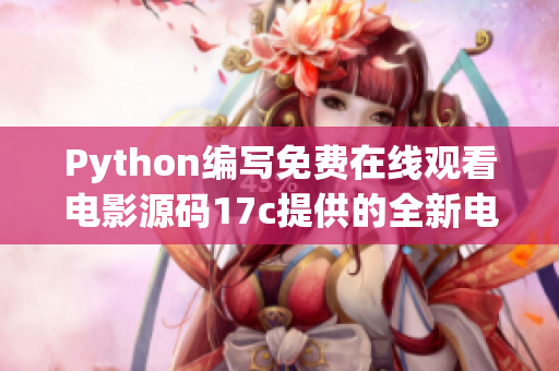 Python编写免费在线观看电影源码17c提供的全新电影观赏体验