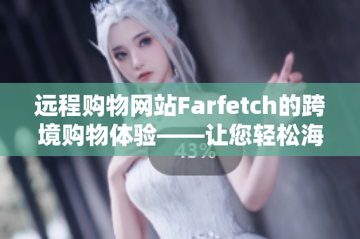 远程购物网站Farfetch的跨境购物体验——让您轻松海外购物