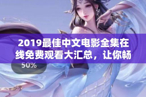 2019最佳中文电影全集在线免费观看大汇总，让你畅享电影盛宴！