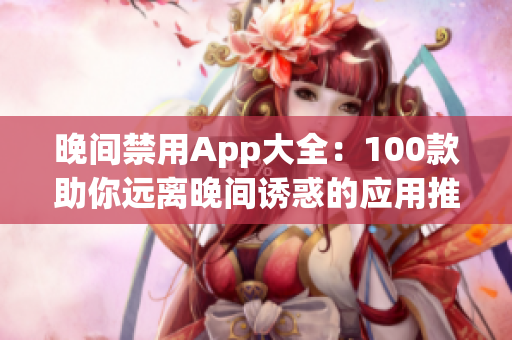 晚间禁用App大全：100款助你远离晚间诱惑的应用推荐(1)