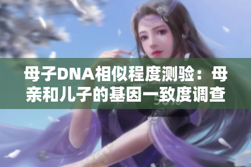 母子DNA相似程度测验：母亲和儿子的基因一致度调查