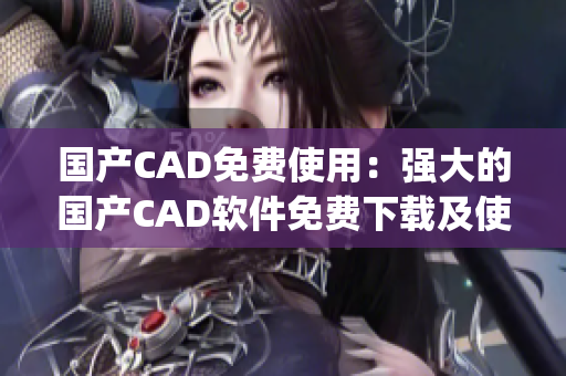 国产CAD免费使用：强大的国产CAD软件免费下载及使用指南(1)