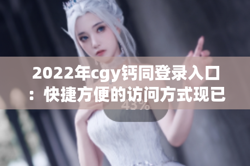 2022年cgy钙同登录入口：快捷方便的访问方式现已上线