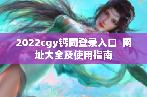 2022cgy钙同登录入口  网址大全及使用指南