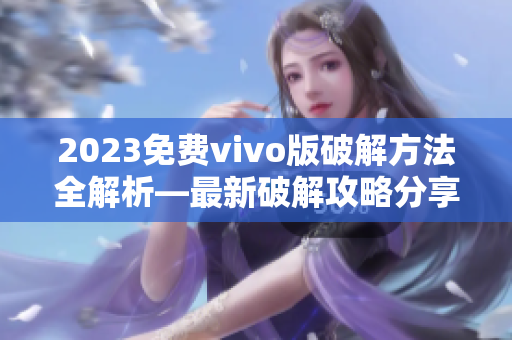 2023免费vivo版破解方法全解析—最新破解攻略分享