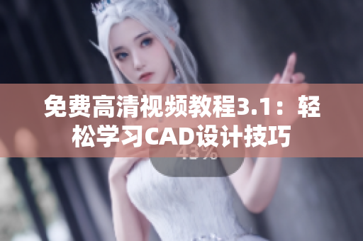 免费高清视频教程3.1：轻松学习CAD设计技巧