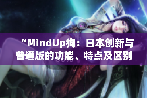 “MindUp狗：日本创新与普通版的功能、特点及区别”