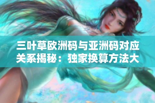 三叶草欧洲码与亚洲码对应关系揭秘：独家换算方法大揭秘！