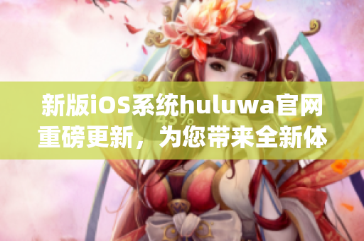 新版iOS系统huluwa官网重磅更新，为您带来全新体验(1)