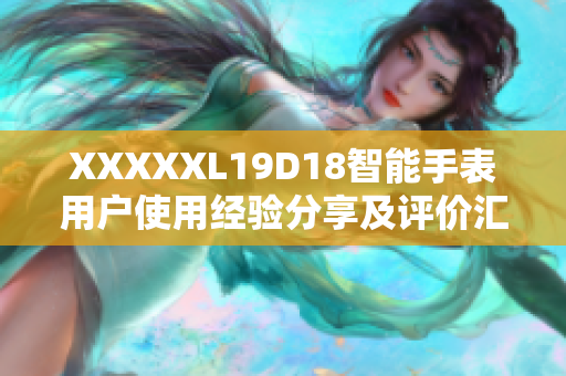 XXXXXL19D18智能手表用户使用经验分享及评价汇总