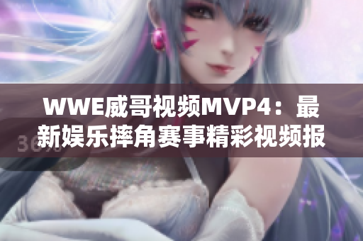 WWE威哥视频MVP4：最新娱乐摔角赛事精彩视频报道