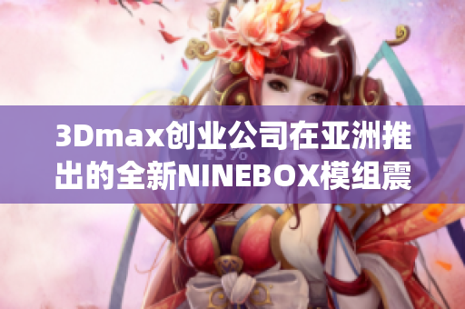 3Dmax创业公司在亚洲推出的全新NINEBOX模组震撼问世(1)