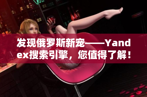 发现俄罗斯新宠——Yandex搜索引擎，您值得了解！