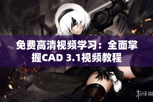 免费高清视频学习：全面掌握CAD 3.1视频教程