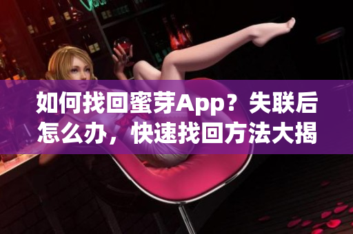 如何找回蜜芽App？失联后怎么办，快速找回方法大揭秘！