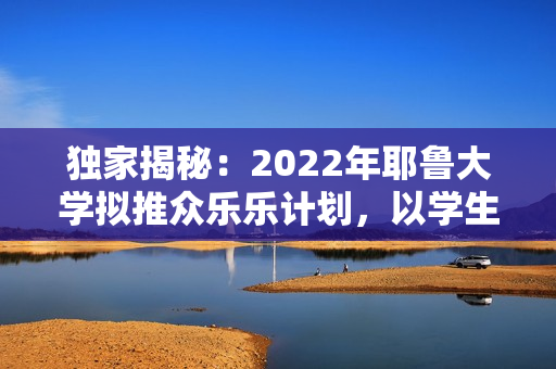 独家揭秘：2022年耶鲁大学拟推众乐乐计划，以学生幸福为重心！