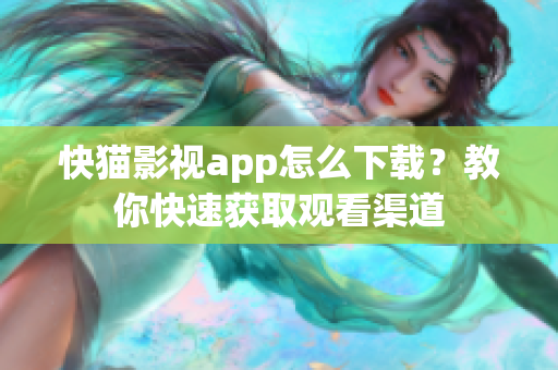 快猫影视app怎么下载？教你快速获取观看渠道