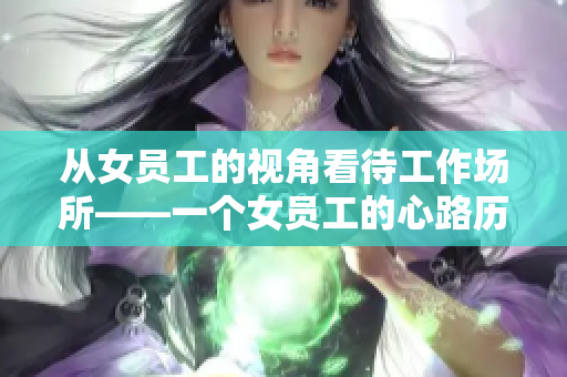 从女员工的视角看待工作场所——一个女员工的心路历程