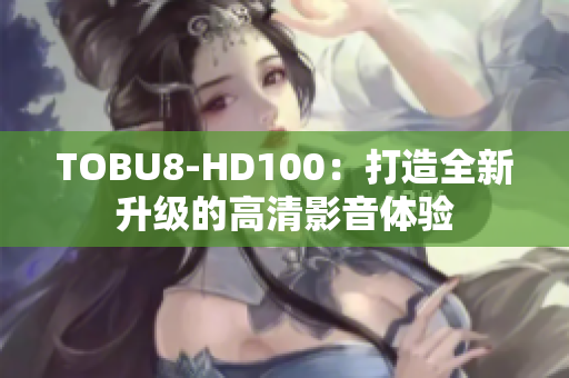 TOBU8-HD100：打造全新升级的高清影音体验