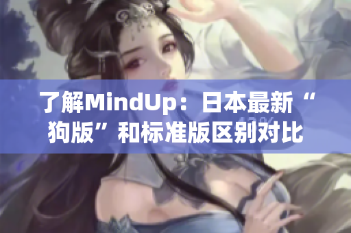 了解MindUp：日本最新“狗版”和标准版区别对比