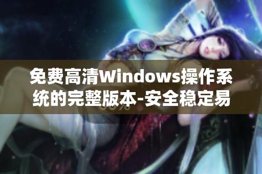 免费高清Windows操作系统的完整版本-安全稳定易用!