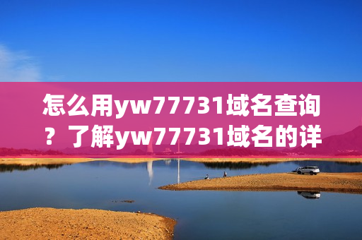 怎么用yw77731域名查询？了解yw77731域名的详细信息