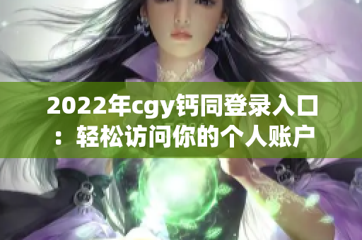 2022年cgy钙同登录入口：轻松访问你的个人账户