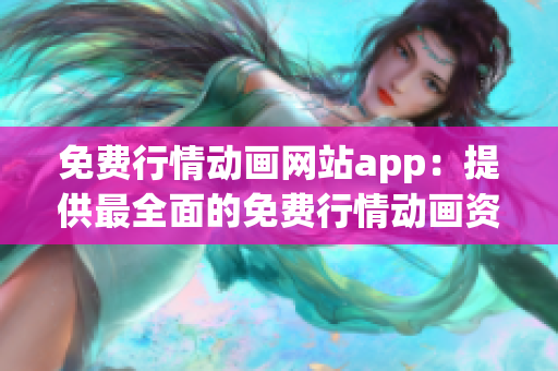 免费行情动画网站app：提供最全面的免费行情动画资源