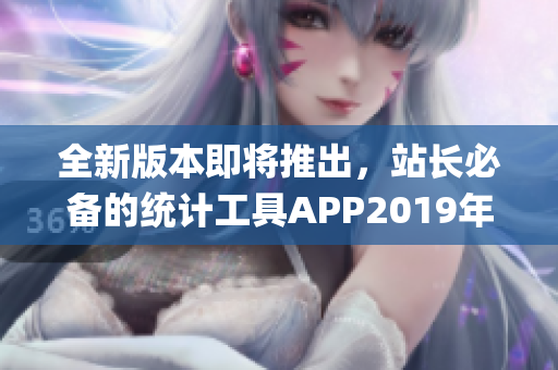 全新版本即将推出，站长必备的统计工具APP2019年一次更新！(1)