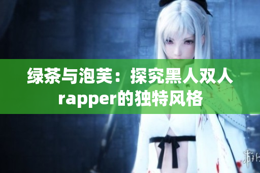 绿茶与泡芙：探究黑人双人rapper的独特风格